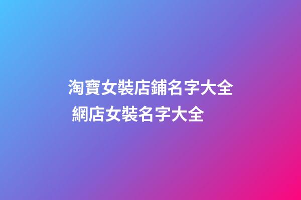 淘寶女裝店鋪名字大全 網店女裝名字大全-第1張-店鋪起名-玄機派